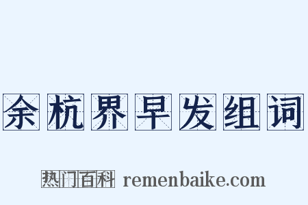 余杭界早发组词是什么意思的图片